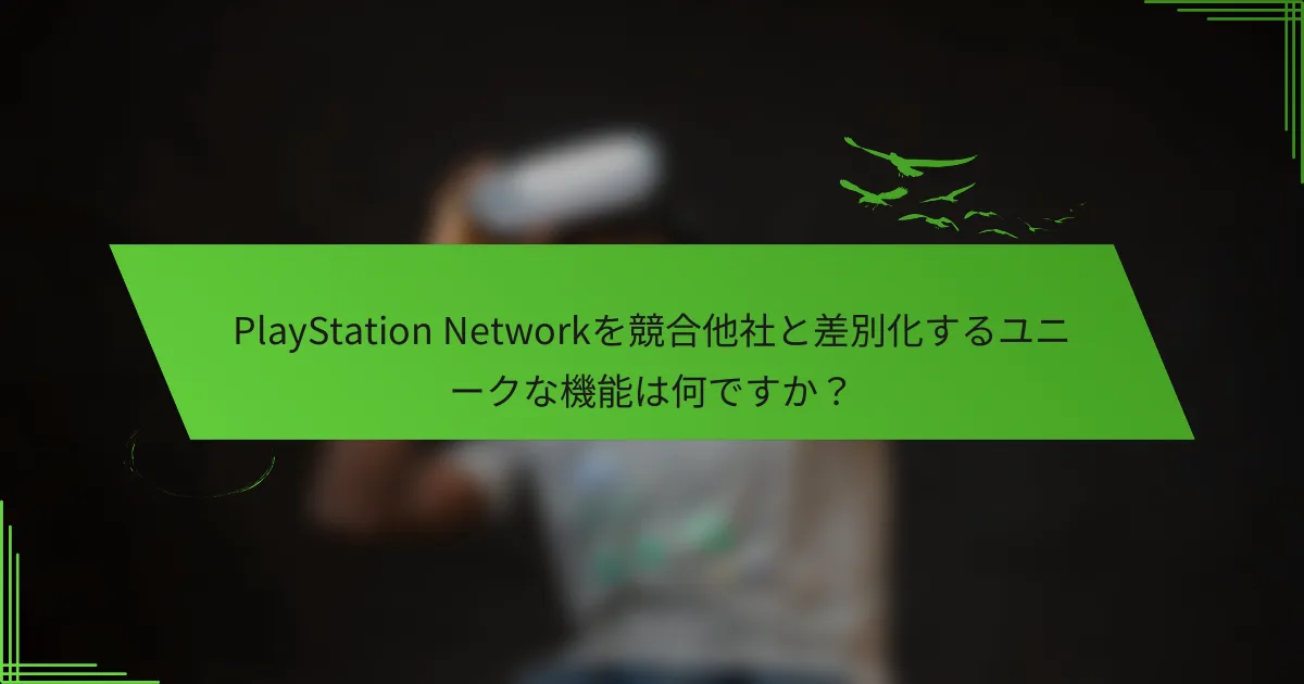 PlayStation Networkを競合他社と差別化するユニークな機能は何ですか？