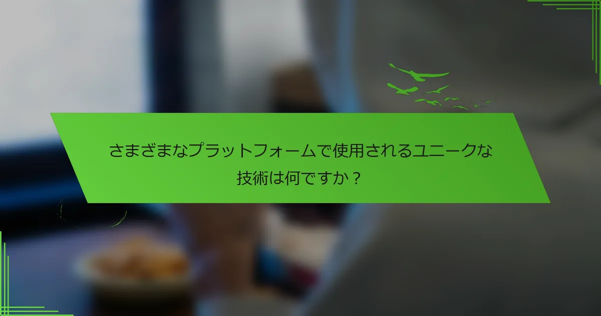 さまざまなプラットフォームで使用されるユニークな技術は何ですか？