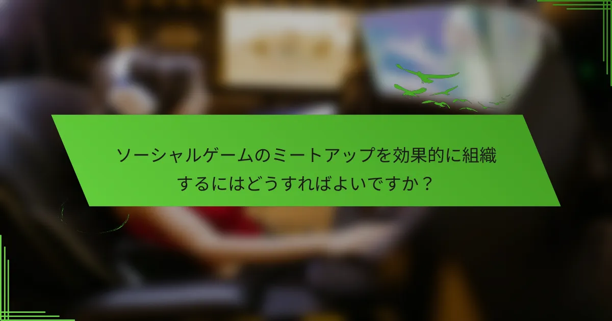 ソーシャルゲームのミートアップを効果的に組織するにはどうすればよいですか？