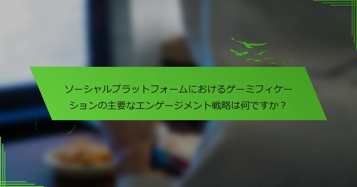 ソーシャルプラットフォームにおけるゲーミフィケーションの主要なエンゲージメント戦略は何ですか？