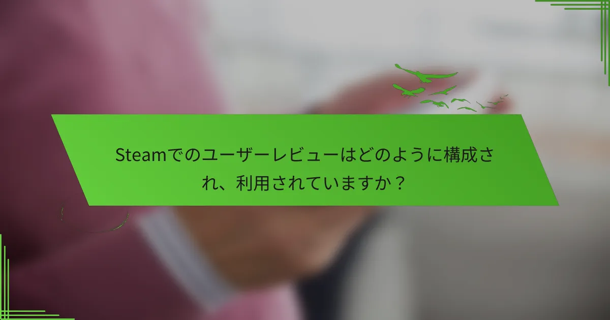 Steamでのユーザーレビューはどのように構成され、利用されていますか？
