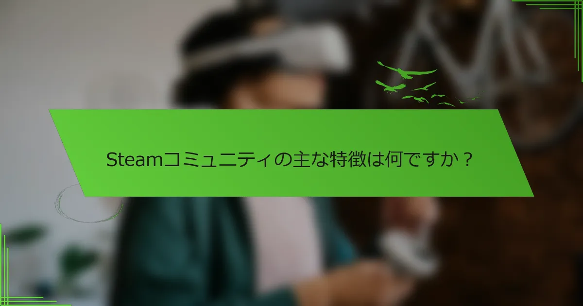 Steamコミュニティの主な特徴は何ですか？