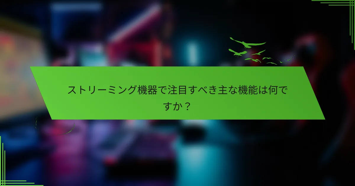 ストリーミング機器で注目すべき主な機能は何ですか？
