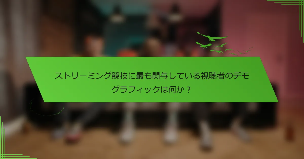 ストリーミング競技に最も関与している視聴者のデモグラフィックは何か？