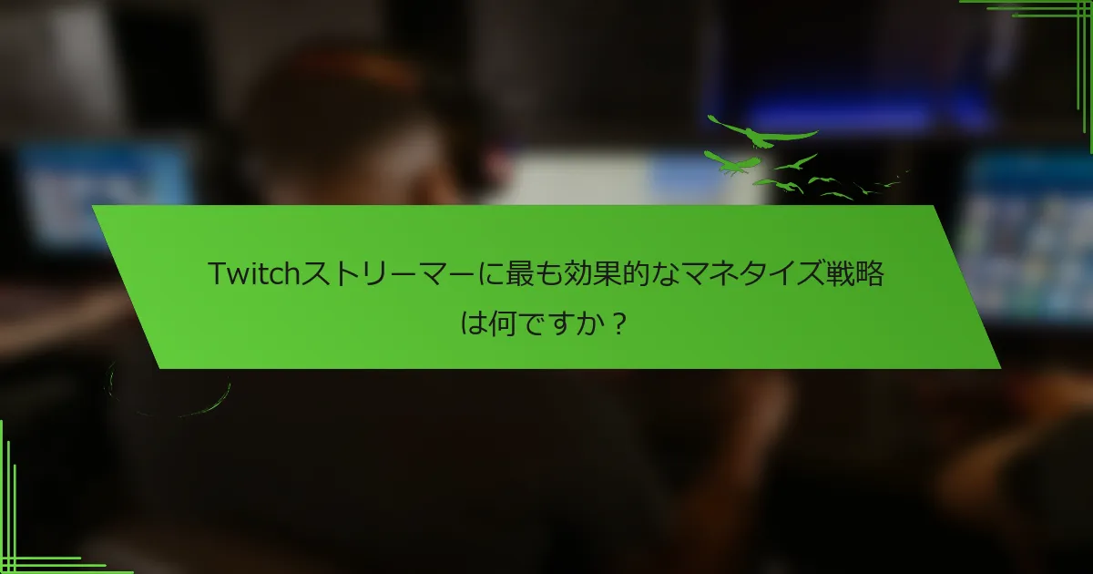 Twitchストリーマーに最も効果的なマネタイズ戦略は何ですか？