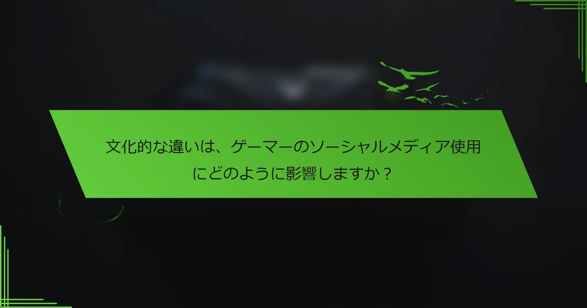 文化的な違いは、ゲーマーのソーシャルメディア使用にどのように影響しますか？