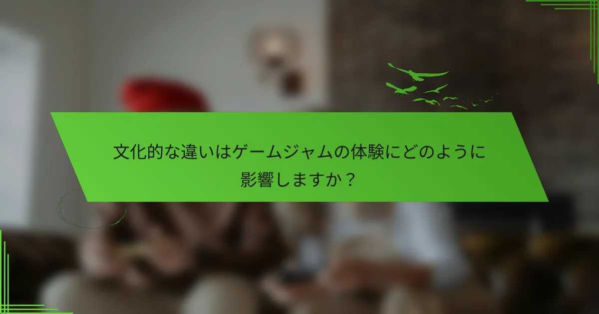 文化的な違いはゲームジャムの体験にどのように影響しますか？