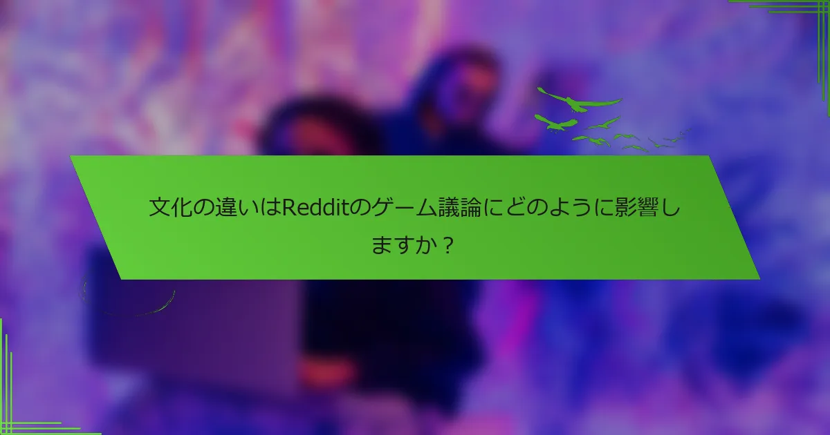 文化の違いはRedditのゲーム議論にどのように影響しますか？