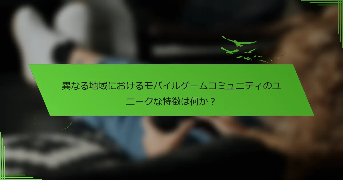 異なる地域におけるモバイルゲームコミュニティのユニークな特徴は何か？