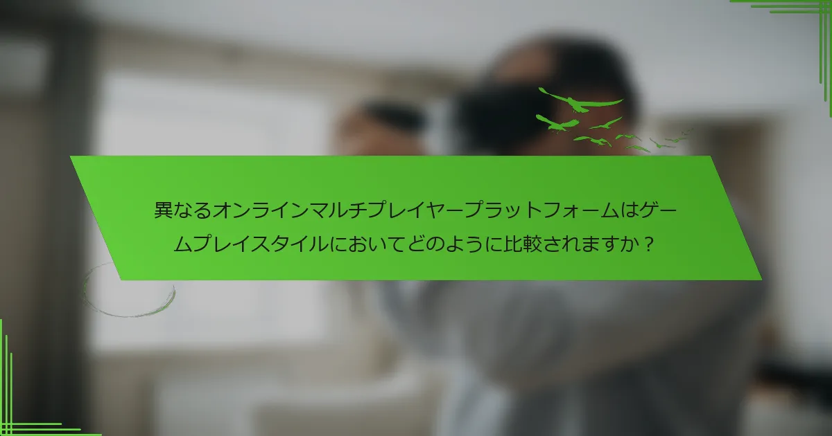 異なるオンラインマルチプレイヤープラットフォームはゲームプレイスタイルにおいてどのように比較されますか?