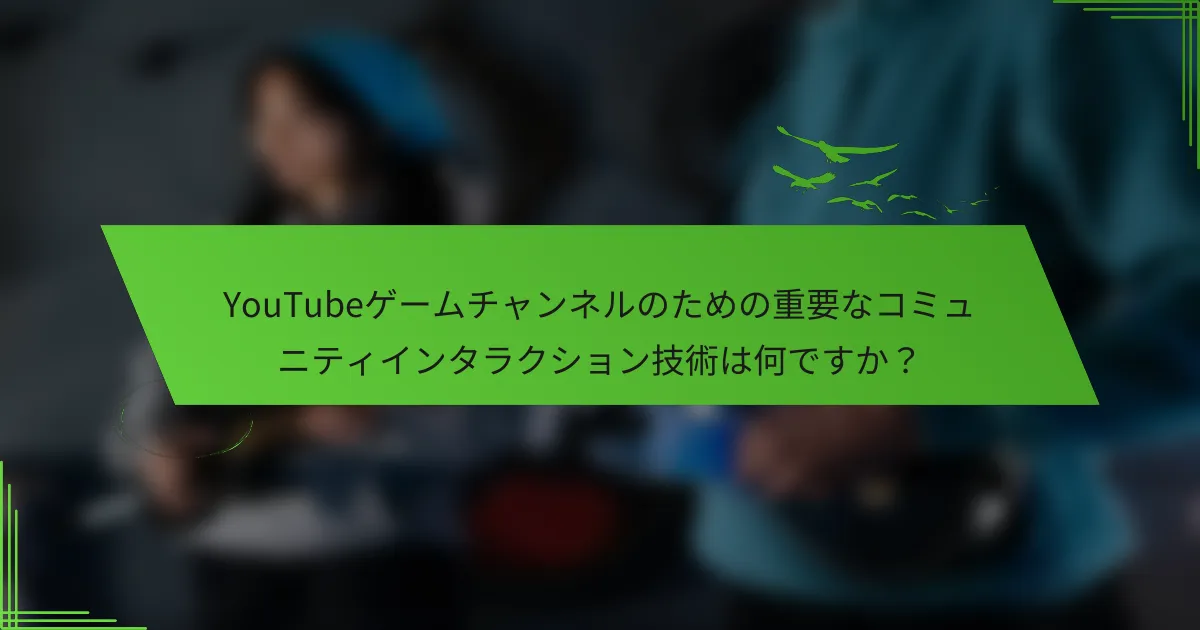 YouTubeゲームチャンネルのための重要なコミュニティインタラクション技術は何ですか？