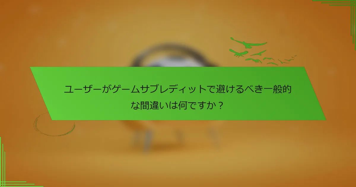 ユーザーがゲームサブレディットで避けるべき一般的な間違いは何ですか?