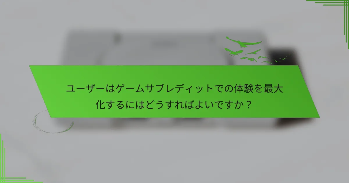 ユーザーはゲームサブレディットでの体験を最大化するにはどうすればよいですか？