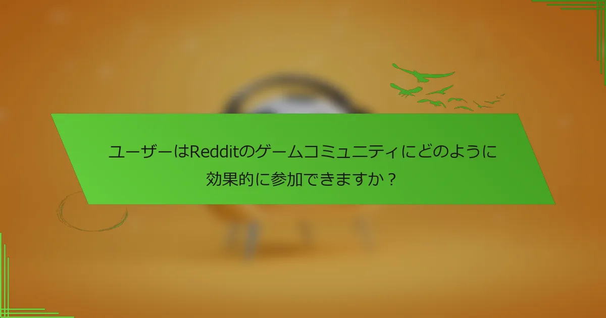 ユーザーはRedditのゲームコミュニティにどのように効果的に参加できますか?