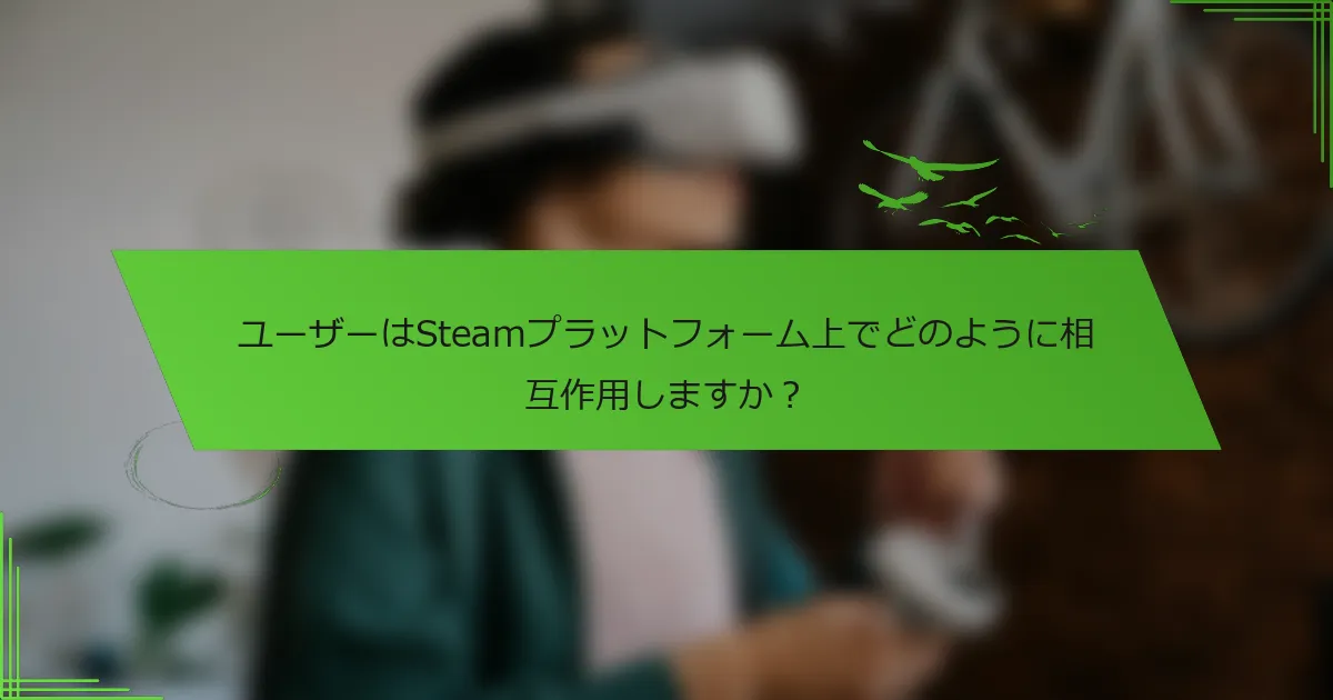 ユーザーはSteamプラットフォーム上でどのように相互作用しますか？