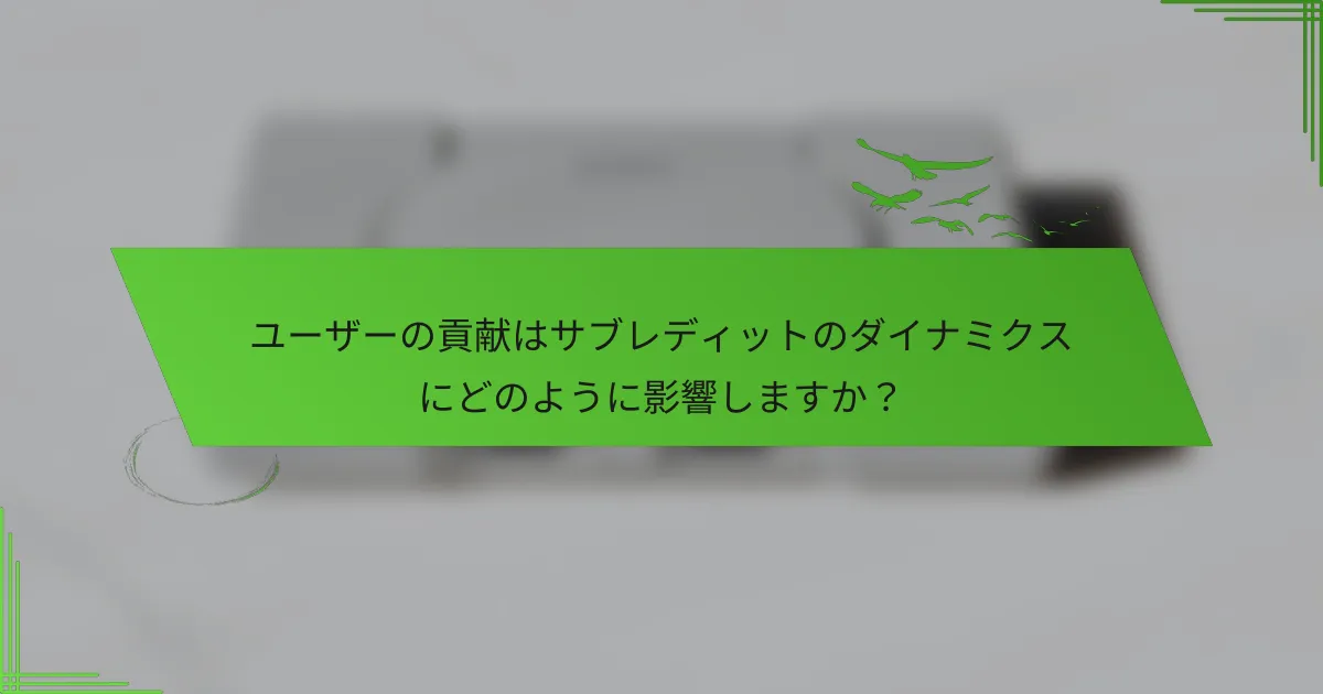 ユーザーの貢献はサブレディットのダイナミクスにどのように影響しますか？