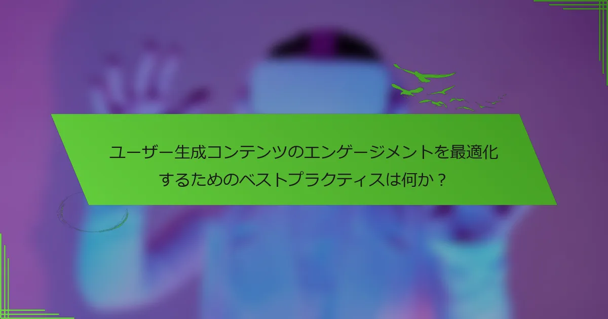 ユーザー生成コンテンツのエンゲージメントを最適化するためのベストプラクティスは何か？