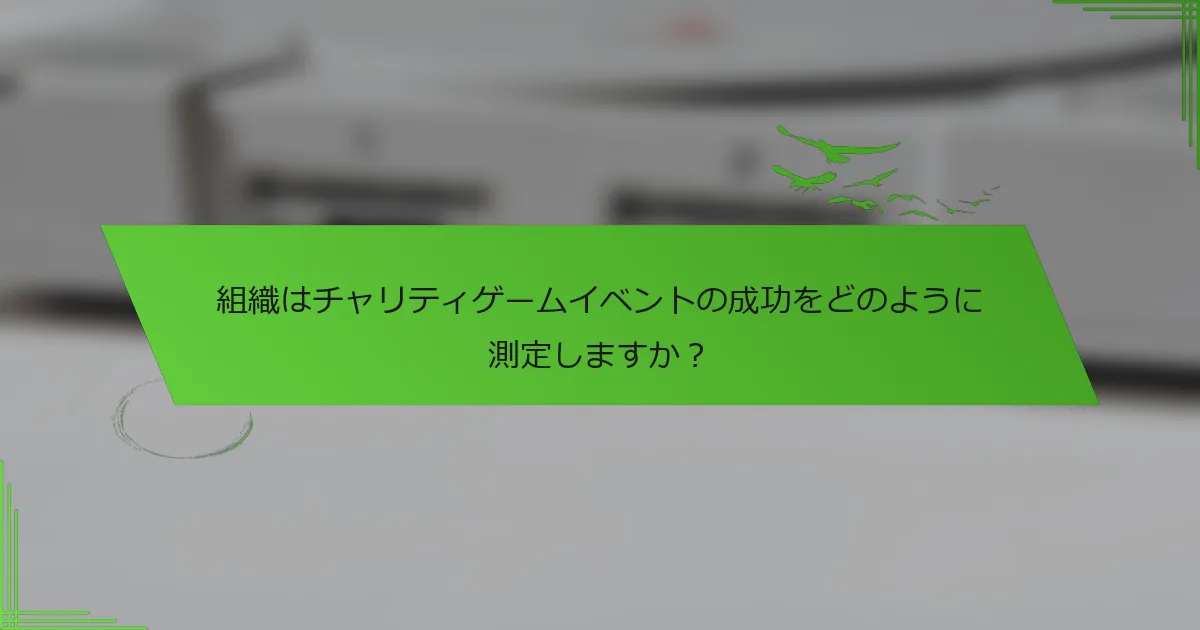 組織はチャリティゲームイベントの成功をどのように測定しますか？