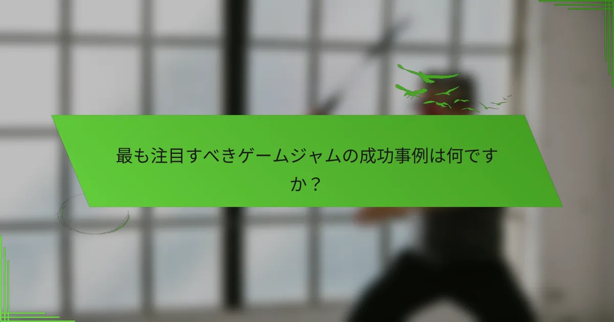 最も注目すべきゲームジャムの成功事例は何ですか？